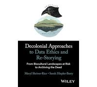 Decolonial Approaches to Data Ethics and Re-Storying: From Biocultural Landscapes at Risk to Archiving the Dead