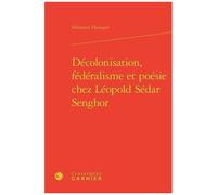 Décolonisation, Fédéralisme Et Poésie Chez Léopold Sédar Senghor