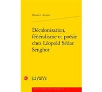 Décolonisation, Fédéralisme Et Poésie Chez Léopold Sédar Senghor