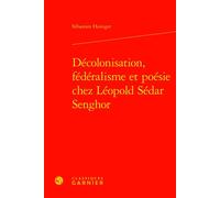 Décolonisation, fédéralisme et poésie chez Léopold Sédar Senghor Sébastien Heiniger (Auteur), Didier Alexandre (Collection dirigée par)