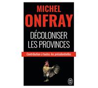 Décoloniser les provinces Contribution à toutes les présidentielles - Michel Onfray - J'ai Lu - Poche - Essai