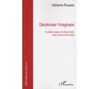Décoloniser L'imaginaire - Du Réalisme Magique Chez Maryse Condé, Sylvie Germain Et Marie Ndiaye