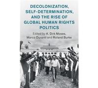 Decolonization SelfDetermination and the Rise of Global Human Rights Politics Decolonization SelfDetermination and the Rise of Global Human Rights Politics (Auteur)