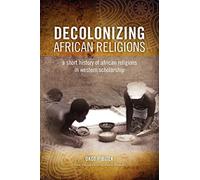 Decolonizing African Religion: A Short History of African Religions in Western Scholarship