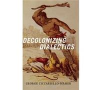 Decolonizing Dialectics by Geo Maher George Ciccariello - Maher (Auteur)