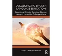 Decolonizing English Language Education Becoming a Critically Conscious Educator through a Humanizing Pedagogy of Love - Sarina Chugani Molina - Routledge - ebook (ePub) - Livre