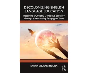 Decolonizing English Language Education: Becoming a Critically Conscious Educator Through a Humanizing Pedagogy of Love
