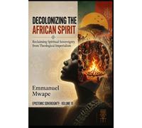 Decolonizing the African Spirit: Reclaiming Spiritual Sovereignty from Theological Imperialism