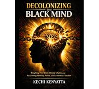 Decolonizing the Black Mind: Breaking Free from Mental Chains and Reclaiming Identity, Power, and Economic Freedom