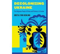 Decolonizing Ukraine: How the Indigenous People of Crimea Remade Themselves After Russian Occupation