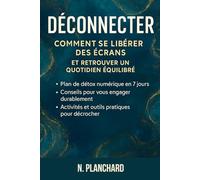 Déconnecter - Comment se libérer des écrans et retrouver un quotidien équilibré: Guide pratique de détox digitale : réduire le temps d'écran, reprendre le contrôle et retrouver sa concentration