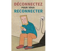 Déconnectez pour vous reconnecter: Comment vaincre l'addiction aux écrans et retrouver le bonheur
