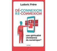 Déconnexion . Reconnexion Une spiritualité chrétienne du numérique ? - Ludovic Frère - Artege - broché - Essai