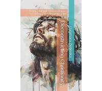 Deconstructing Christianity: How to Untangle from Religious Dogma and Keep the Faith