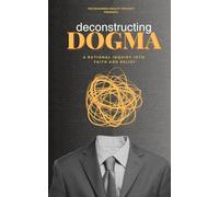 Deconstructing Dogma: A Rational Inquiry into Faith and Belief