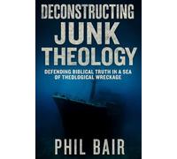 Deconstructing Junk Theology: Defending Biblical Truth in a Sea of Theological Wreckage