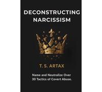 Deconstructing Narcissism: Name and Neutralize Over 30 Tactics of Covert Abuse.