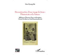 Déconstruction d'une image de Jésus : l'historicité et la nature Réflexion à l'horizon d'une confrontation Orient-Occident sur fond de postmodernité - Han Hyung-Mo - L'harmattan - broché - Etude