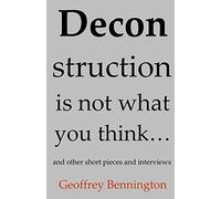 Deconstruction Is Not What You Think...: And Other Short Pieces And Interviews