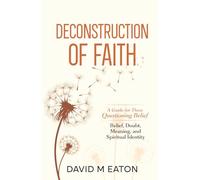 Deconstruction of Faith: A Thoughtful Examination of Belief, Doubt, Meaning and Spiritual Identity