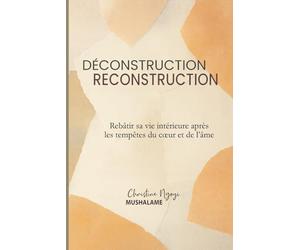 Déconstruction - Reconstruction: Rebâtir sa vie intérieure après les tempêtes du cœur et de l’âme