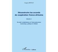 Déconstruire les accords de coopération franco-africaine (Volume 1) Par-delà l'unilatéralisme et l'interventionnisme économique, politique et militaire - Grégoire Biyogo - L'harmattan - broché - Essai