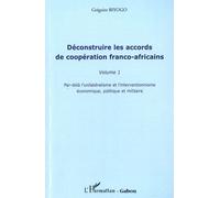 Déconstruire les accords de coopération franco-africaine (Volume 1) Par-delà l'unilatéralisme et l'interventionnisme économique, politique et militaire - Grégoire Biyogo - L'harmattan - broché - Essai