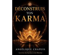 Déconstruis ton Karma: Tu crois, tu penses, tu cherches, tu interprètes, tu espères, tu attends… Mais est-ce que tu vis ?