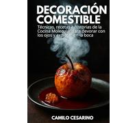 Decoración Comestible: Técnicas, recetas e historias de la Cocina Molecular para devorar con los ojos y explotar en la boca