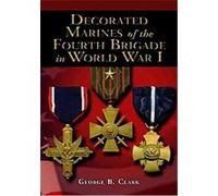 Decorated Marines of the Fourth Brigade in World War I George B. Clark (Auteur)