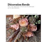 Décoration Florale - Pour Une Approche Intuitive Et Poétique Au Fil Des Saisons