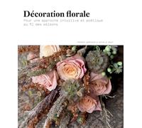 Décoration florale: Pour une approche intuitive et poétique au fil des saisons.