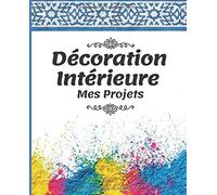 Décoration Intérieure Mes Projets: Le Carnet Pratique, À Remplir, Pour Toutes Les Amatrices De Rénovation Et De Décoration Intérieure.