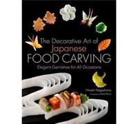 Decorative Art Of Japanese Food Carving: Elegant Garnishes For All Occasions (Hardcover) Hiroshi Nagashima, Kenji Miura (Auteur)