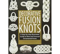 Decorative Fusion Knots: A Step-by-Step Illustrated Guide to New and Unique Ornamental Knots