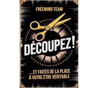 DÉCOUPEZ! ...et Faites de la Place à Votre être Véritable: Le Manuel Pas à Pas pour Couper Court à la Négativité et Déployer Votre Pouvoir Authentique en Vue du Lâcher-Prise et de la Guérison.