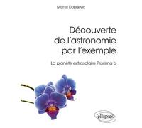 Découverte de l'astronomie par l'exemple - La planète extrasolaire Proxima b - Michel Dobrijevic - Ellipses - broché - Scolaire / Universitaire