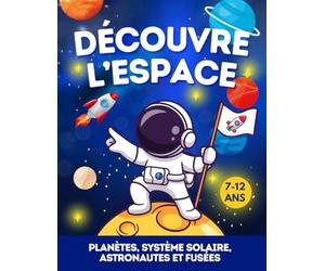 Découvre l’Espace - de 7ans à 12 ans: Apprends tout sur l’espace : la Voie lactée, le Système Solaire, les planètes, les Satellites, les astéroïdes, ... pour débuter en astronomie… Une pépite pour