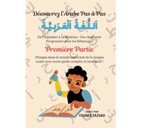 Découvrez l'Arabe Pas à Pas: De l'Alphabet à la Maîtrise : Une Approche Progressive pour les Débutants
