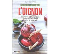 Découvrez les vertus de l'oignon: Ses vertus thérapeutiques, ses astuces pratiques, bonus : 40 recettes