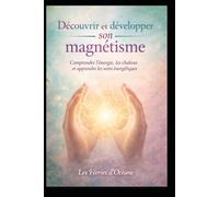 Découvrir et développer son magnétisme: Guide pratique pour ressentir l’énergie, soulager et harmoniser naturellement
