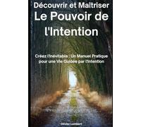 Découvrir et Maîtriser le Pouvoir de l'Intention: Créez l'Inévitable : Un Manuel Pratique pour une Vie Guidée par l'Intention