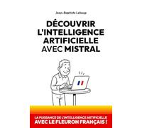 Découvrir l’IA avec Mistral: La puissance de l’intelligence artificielle avec le fleuron français !