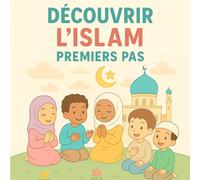 Découvrir l’Islam, Premiers pas: Les bases de la foi et de l’Islam expliquées aux enfants de 4 à 10 ans