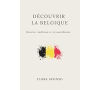 Découvrir la Belgique : histoire, traditions et vie quotidienne: Histoire, traditions et vie quotidienne