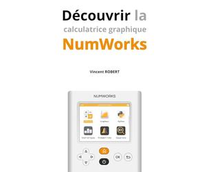 Découvrir la calculatrice graphique NumWorks: Fonctionnalités, exemples illustrés, le guide indispensable pour apprendre à maîtriser sa NumWorks