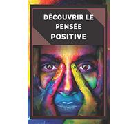 DÉCOUVRIR LE PENSÉE POSITIVE: Un guide puissant pour commencer à activer le Pouvoir de la Pensée POSITIVE dans votre vie!