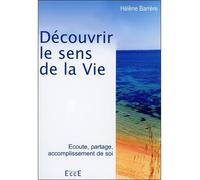Découvrir le sens de la Vie Ecoute, partage, accomplissement de soi - Hélène Barrère - Ecce - broché - Essai
