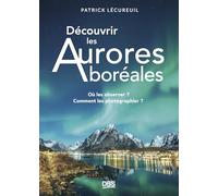 Découvrir les Aurores boréales: Où les observer ? Comment les photographier ?