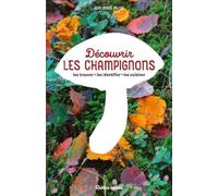 Découvrir Les Champignons - Les Trouver, Les Identifier, Les Cuisiner